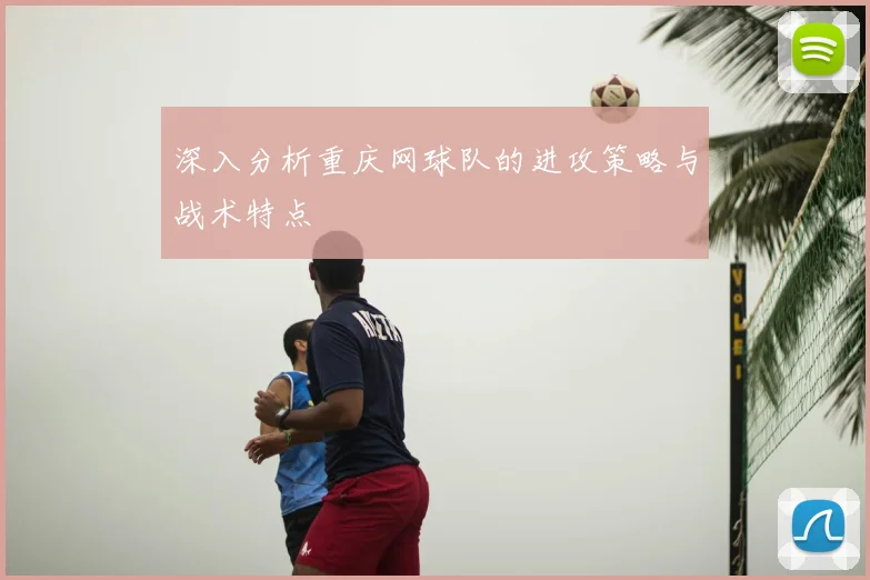 深入分析重庆网球队的进攻策略与战术特点