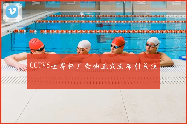 CCTV5世界杯广告曲正式发布引关注