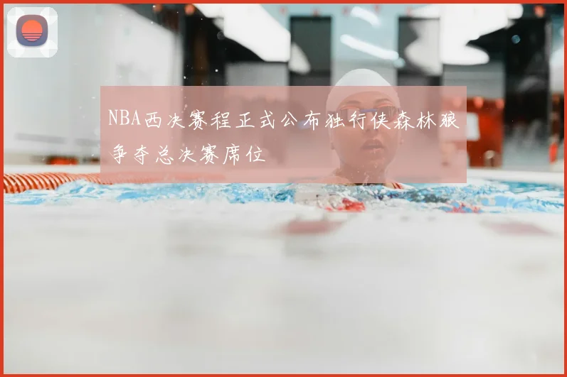 NBA西决赛程正式公布独行侠森林狼争夺总决赛席位