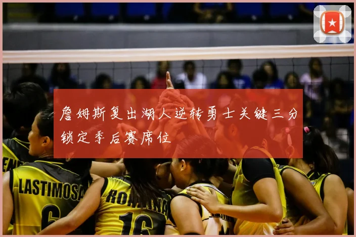 詹姆斯复出湖人逆转勇士关键三分锁定季后赛席位