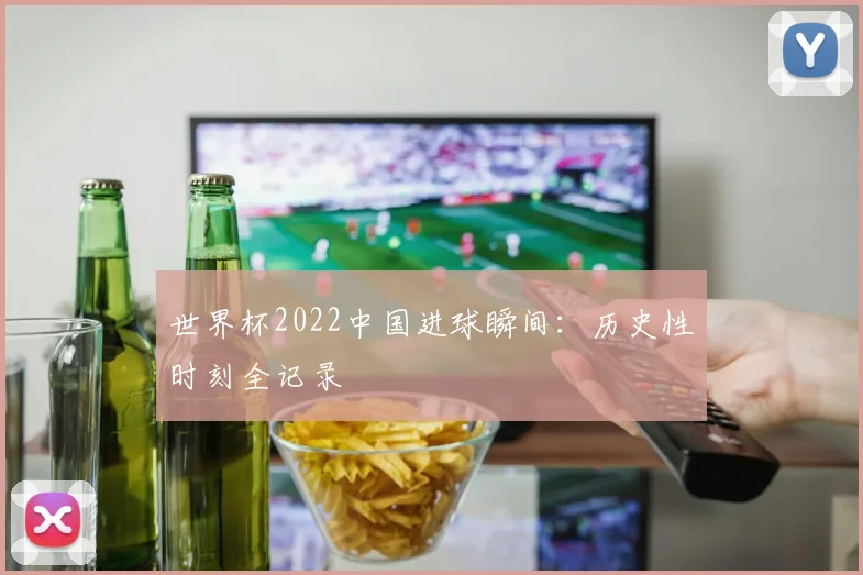 世界杯2022中国进球瞬间:历史性时刻全记录