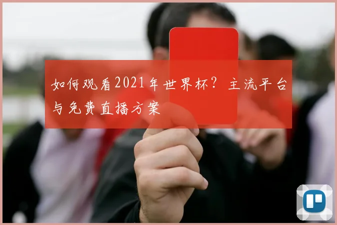 如何观看2021年世界杯？主流平台与免费直播方案