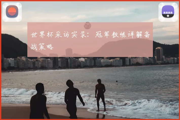 世界杯采访实录：冠军教练详解备战策略